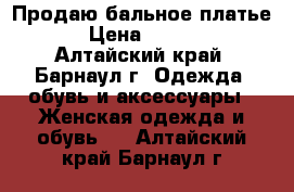 Продаю бальное платье. › Цена ­ 1 500 - Алтайский край, Барнаул г. Одежда, обувь и аксессуары » Женская одежда и обувь   . Алтайский край,Барнаул г.